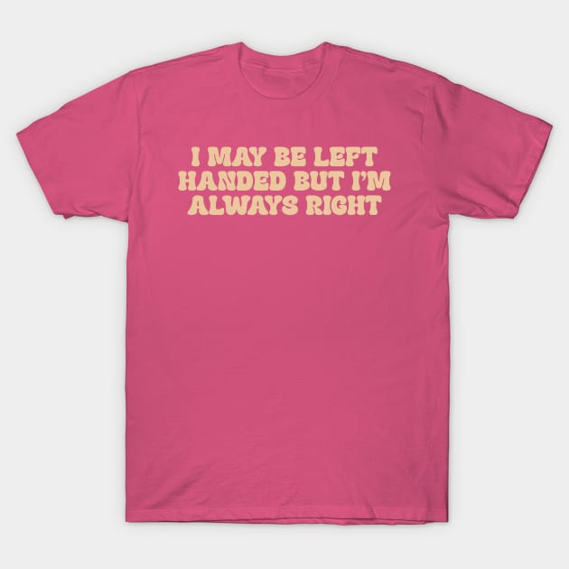 i may be left handed but im always right shirt, left handed funny T-Shirt by ILOVEY2K